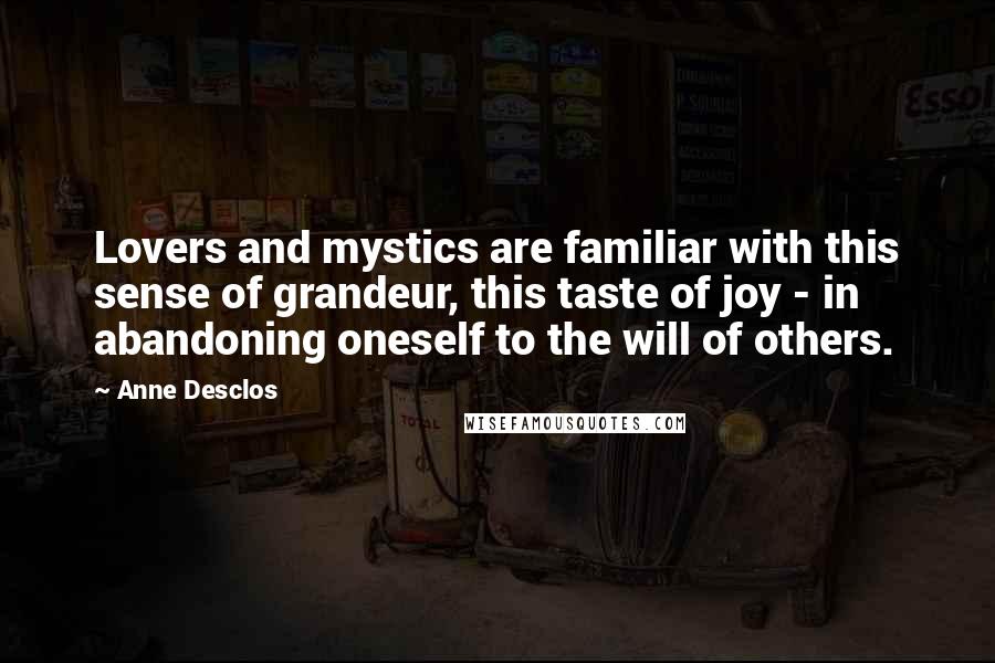 Anne Desclos Quotes: Lovers and mystics are familiar with this sense of grandeur, this taste of joy - in abandoning oneself to the will of others.