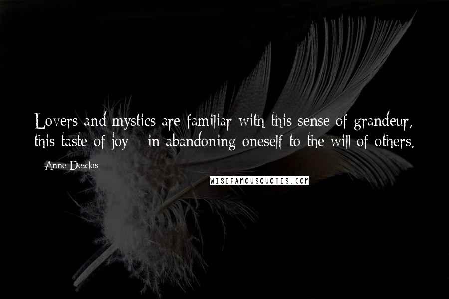 Anne Desclos Quotes: Lovers and mystics are familiar with this sense of grandeur, this taste of joy - in abandoning oneself to the will of others.