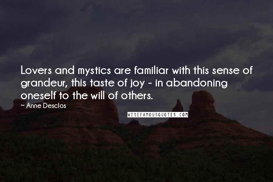 Anne Desclos Quotes: Lovers and mystics are familiar with this sense of grandeur, this taste of joy - in abandoning oneself to the will of others.