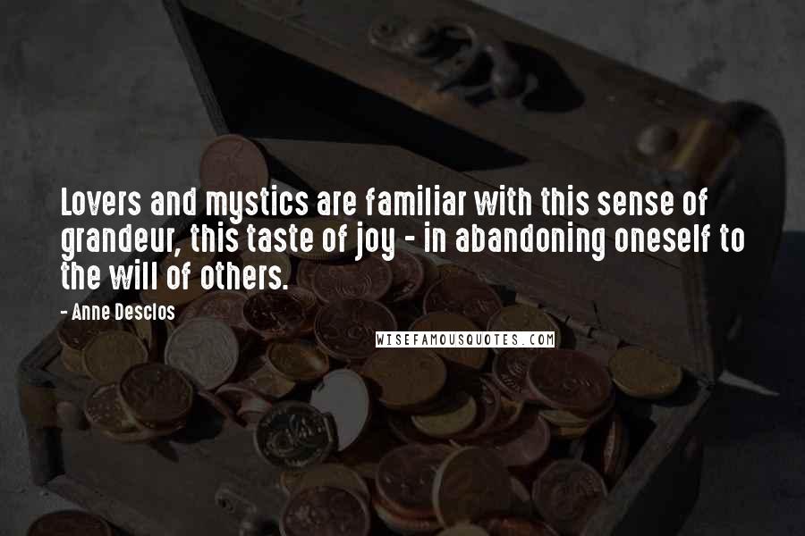 Anne Desclos Quotes: Lovers and mystics are familiar with this sense of grandeur, this taste of joy - in abandoning oneself to the will of others.