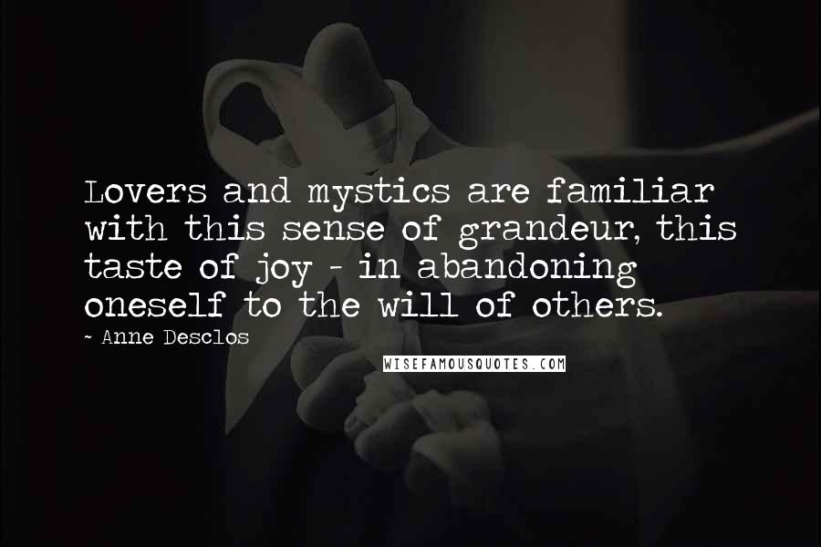 Anne Desclos Quotes: Lovers and mystics are familiar with this sense of grandeur, this taste of joy - in abandoning oneself to the will of others.