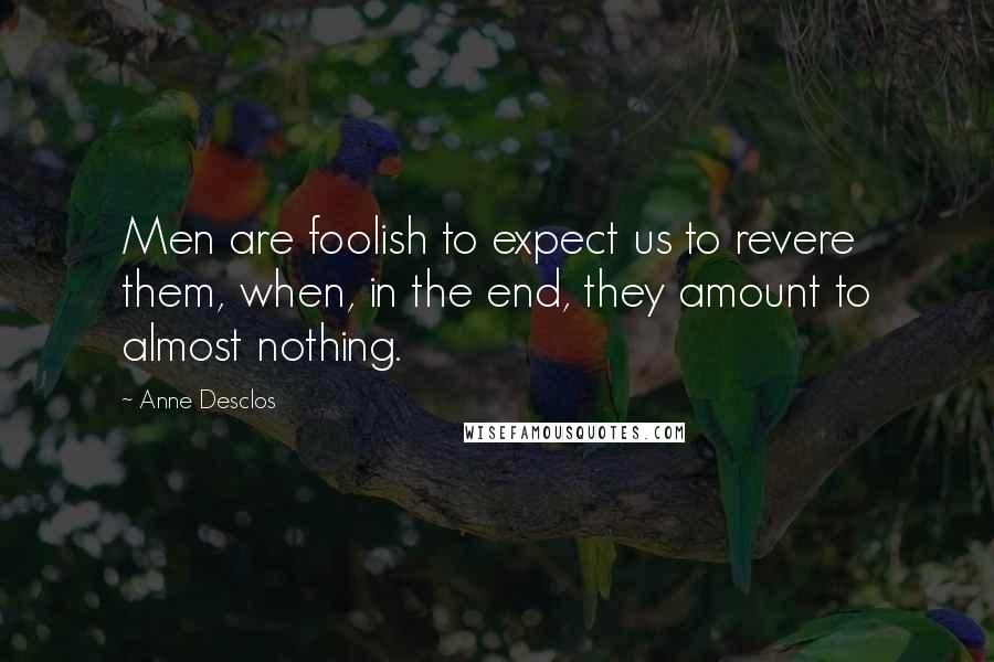 Anne Desclos Quotes: Men are foolish to expect us to revere them, when, in the end, they amount to almost nothing.