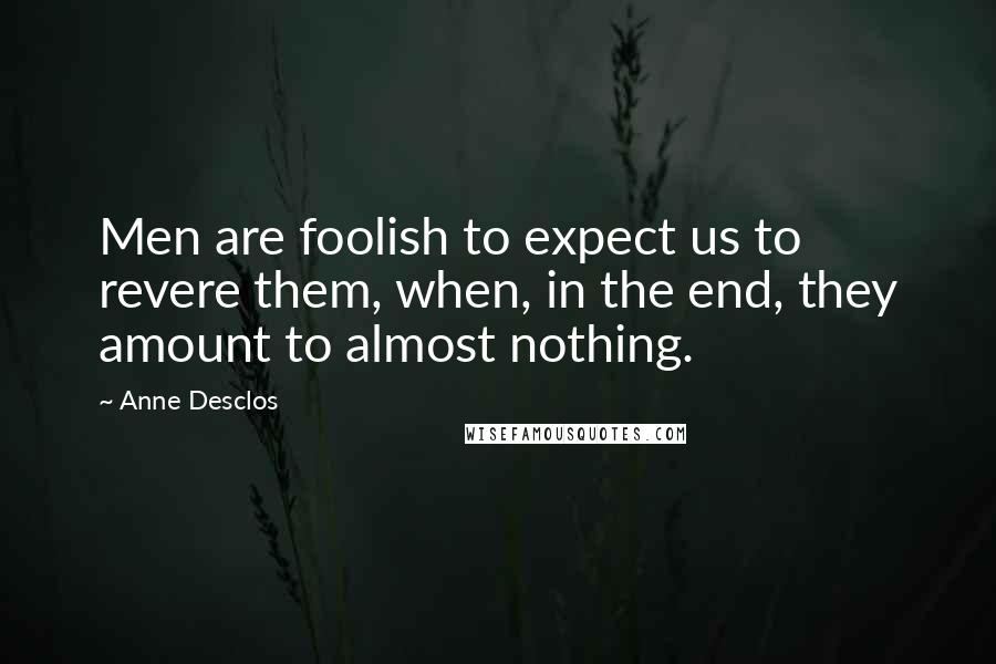 Anne Desclos Quotes: Men are foolish to expect us to revere them, when, in the end, they amount to almost nothing.