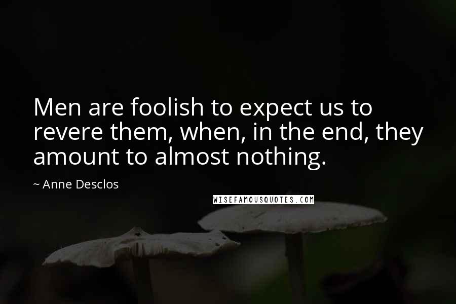 Anne Desclos Quotes: Men are foolish to expect us to revere them, when, in the end, they amount to almost nothing.
