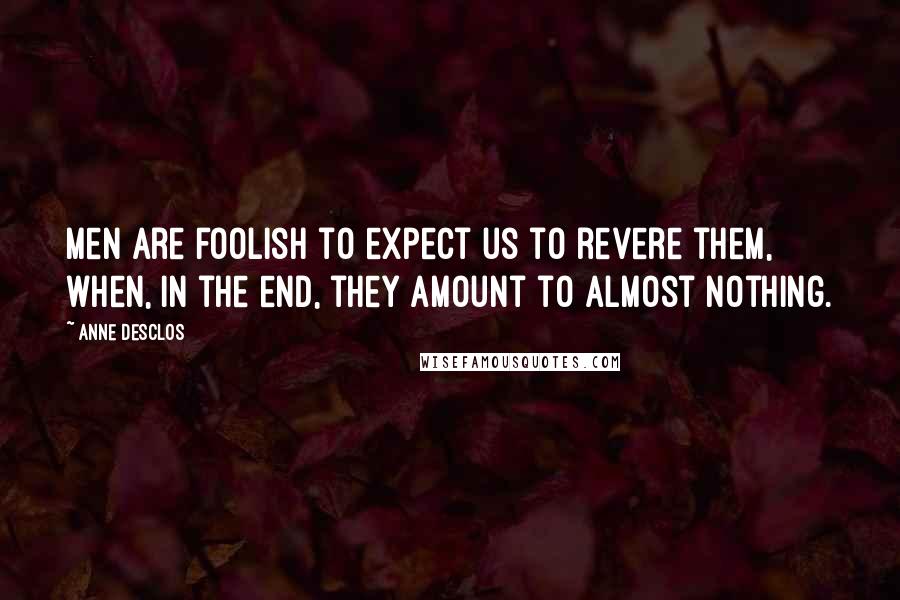 Anne Desclos Quotes: Men are foolish to expect us to revere them, when, in the end, they amount to almost nothing.