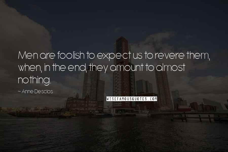 Anne Desclos Quotes: Men are foolish to expect us to revere them, when, in the end, they amount to almost nothing.