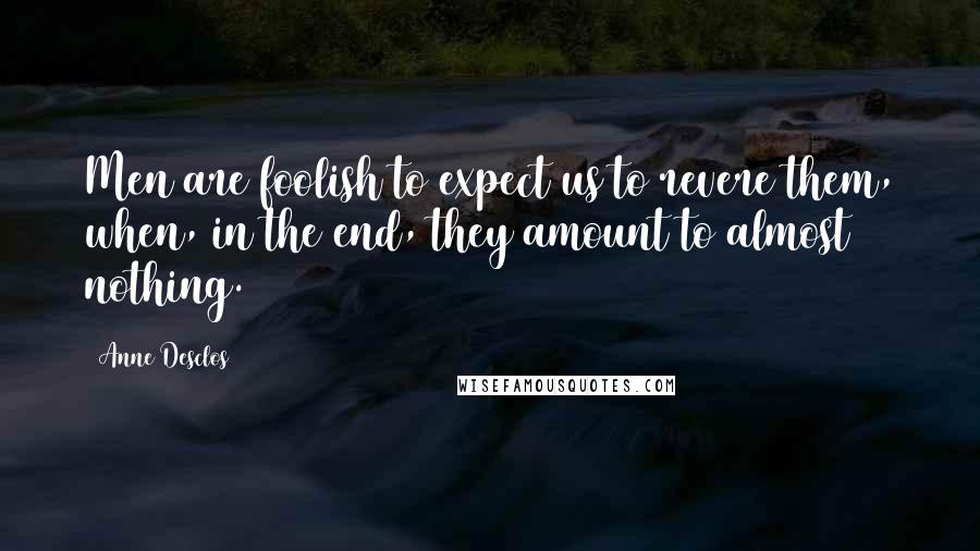 Anne Desclos Quotes: Men are foolish to expect us to revere them, when, in the end, they amount to almost nothing.