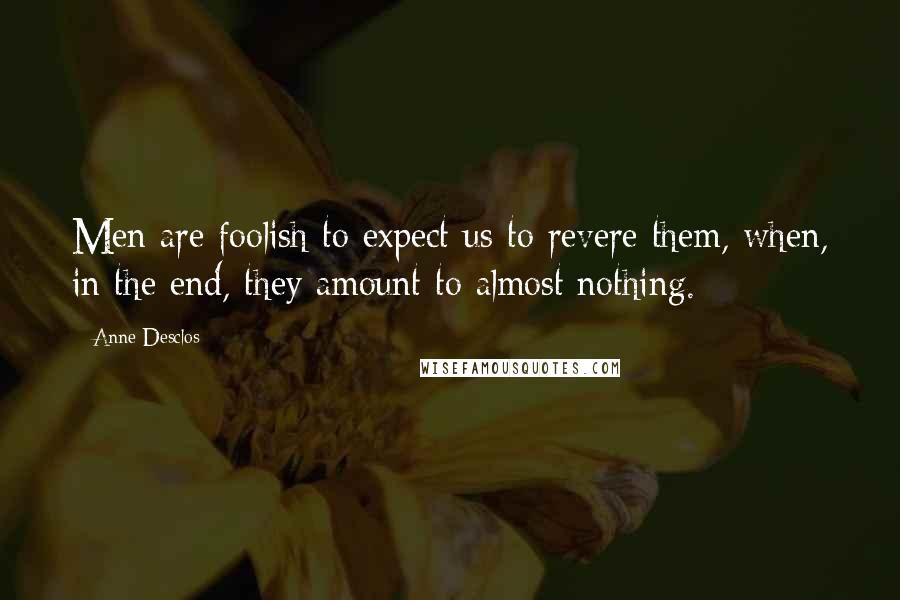 Anne Desclos Quotes: Men are foolish to expect us to revere them, when, in the end, they amount to almost nothing.