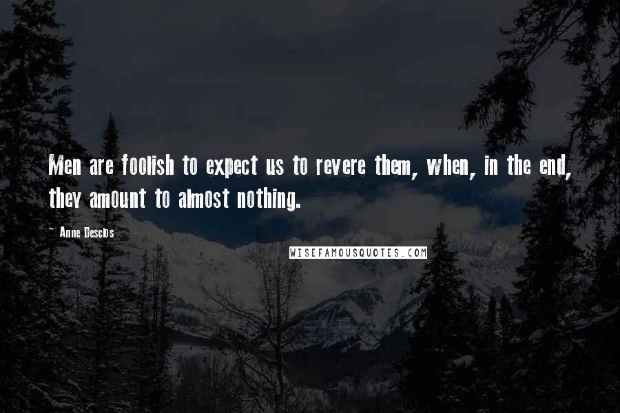 Anne Desclos Quotes: Men are foolish to expect us to revere them, when, in the end, they amount to almost nothing.