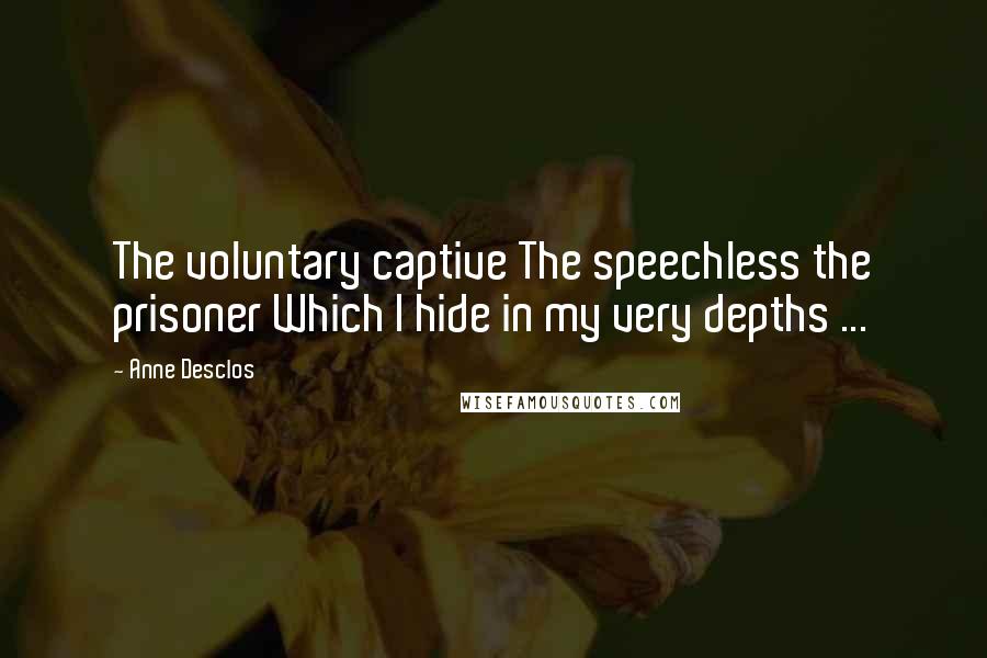 Anne Desclos Quotes: The voluntary captive The speechless the prisoner Which I hide in my very depths ...