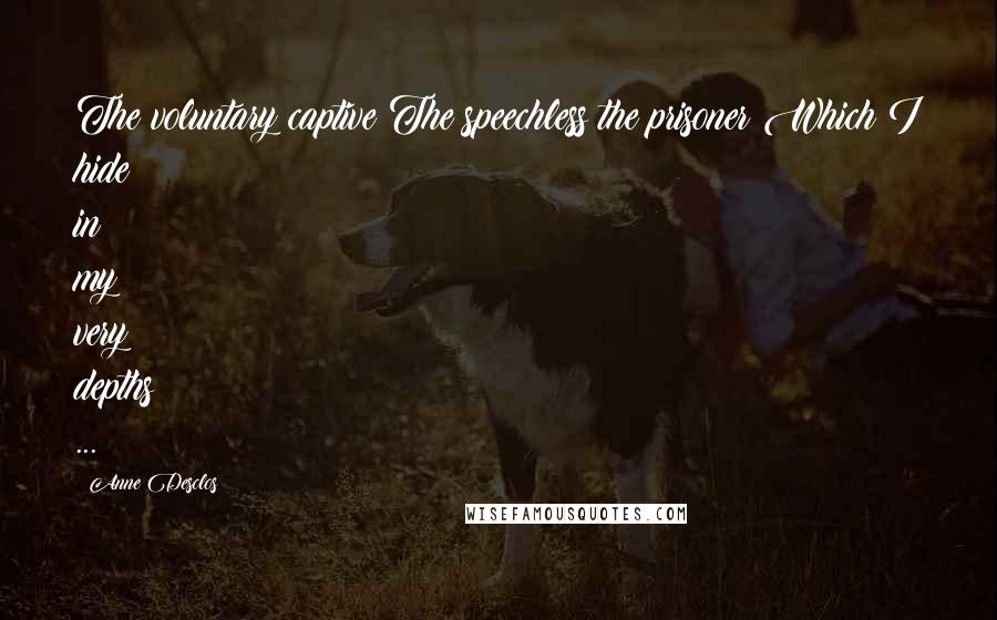 Anne Desclos Quotes: The voluntary captive The speechless the prisoner Which I hide in my very depths ...