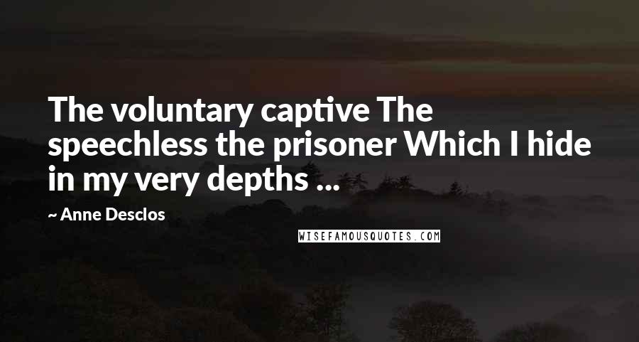 Anne Desclos Quotes: The voluntary captive The speechless the prisoner Which I hide in my very depths ...