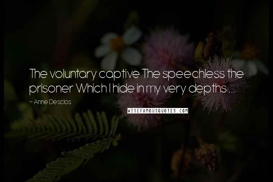 Anne Desclos Quotes: The voluntary captive The speechless the prisoner Which I hide in my very depths ...