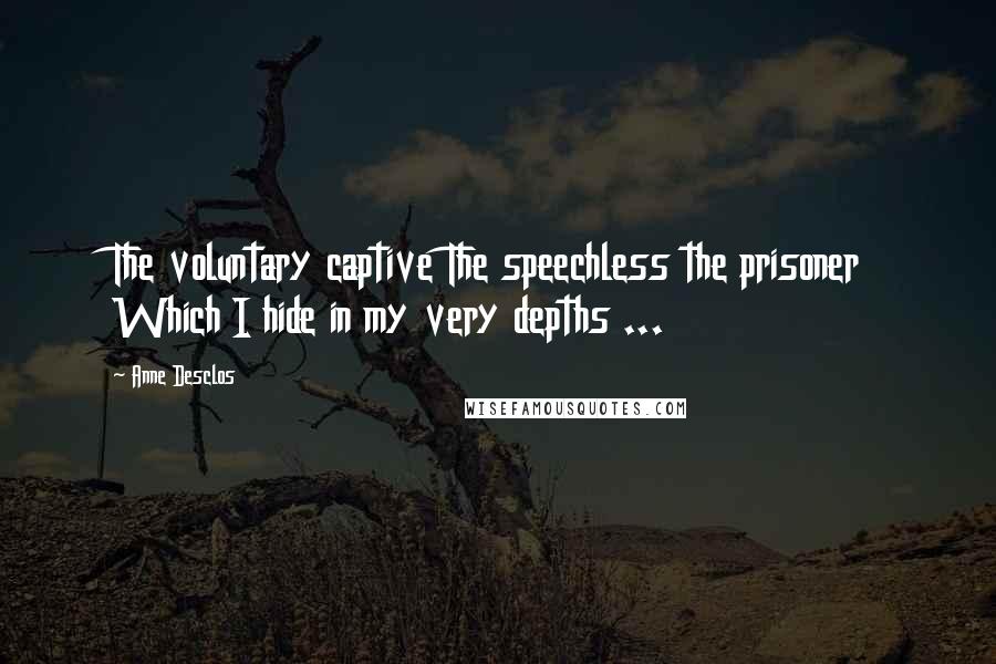 Anne Desclos Quotes: The voluntary captive The speechless the prisoner Which I hide in my very depths ...