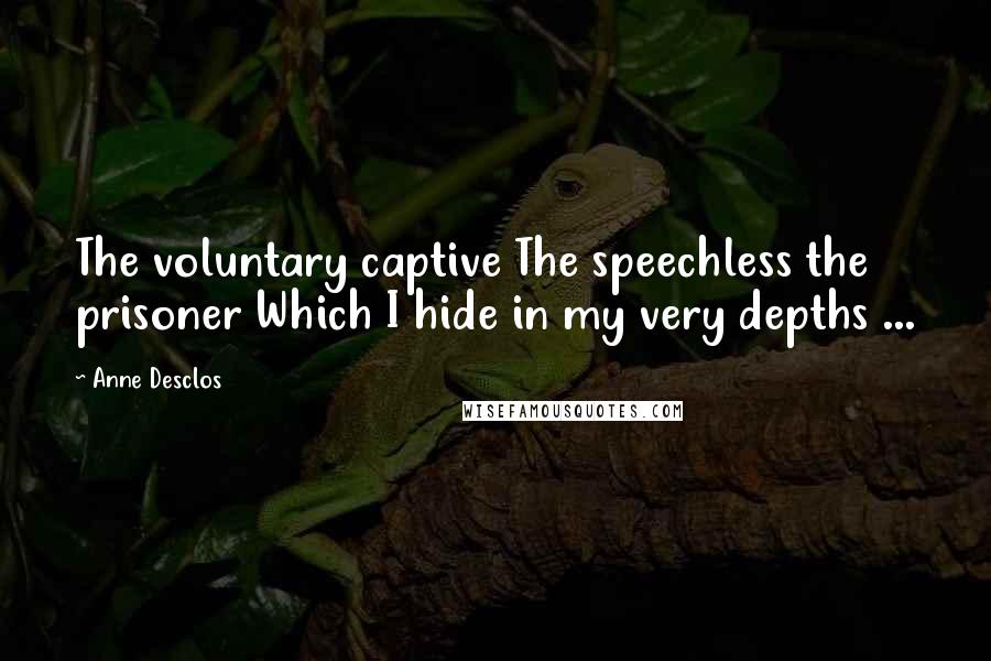 Anne Desclos Quotes: The voluntary captive The speechless the prisoner Which I hide in my very depths ...