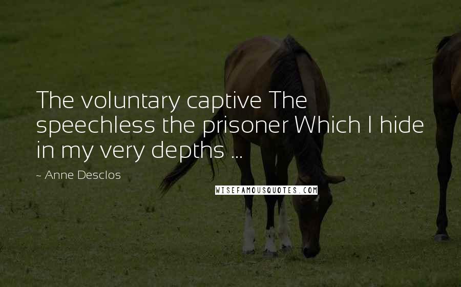 Anne Desclos Quotes: The voluntary captive The speechless the prisoner Which I hide in my very depths ...