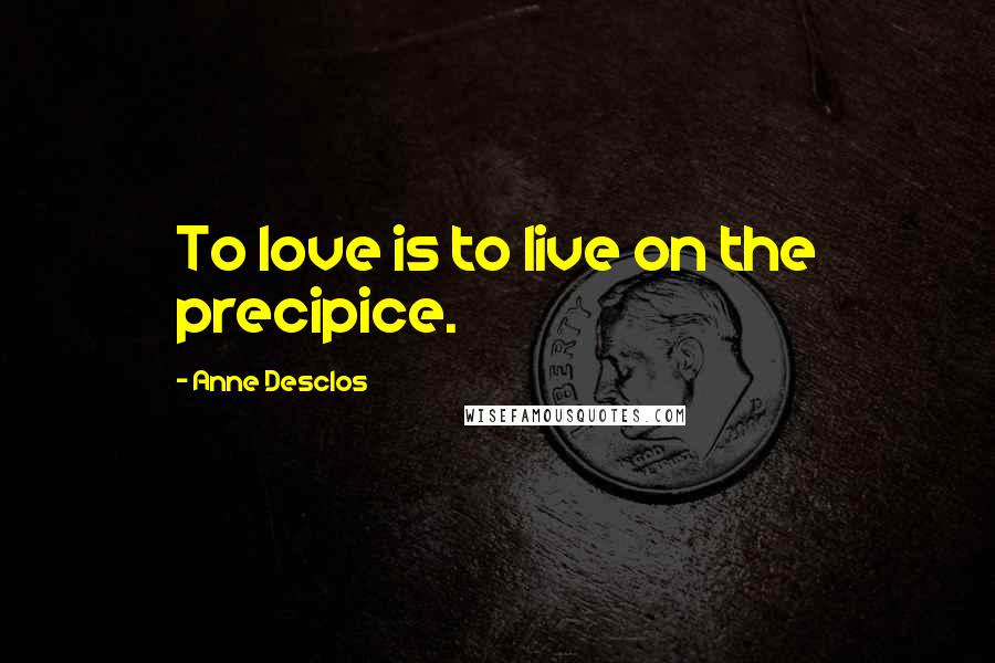 Anne Desclos Quotes: To love is to live on the precipice.