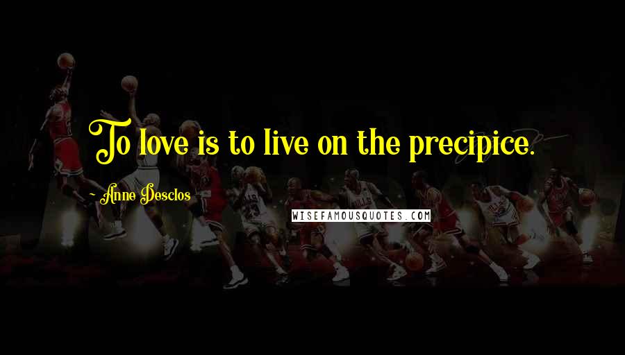 Anne Desclos Quotes: To love is to live on the precipice.