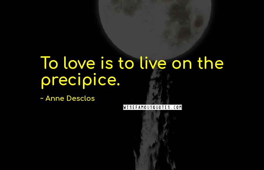 Anne Desclos Quotes: To love is to live on the precipice.