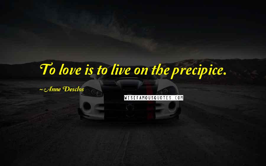 Anne Desclos Quotes: To love is to live on the precipice.