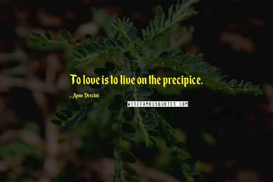 Anne Desclos Quotes: To love is to live on the precipice.
