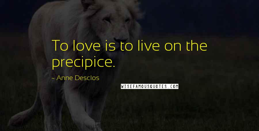 Anne Desclos Quotes: To love is to live on the precipice.