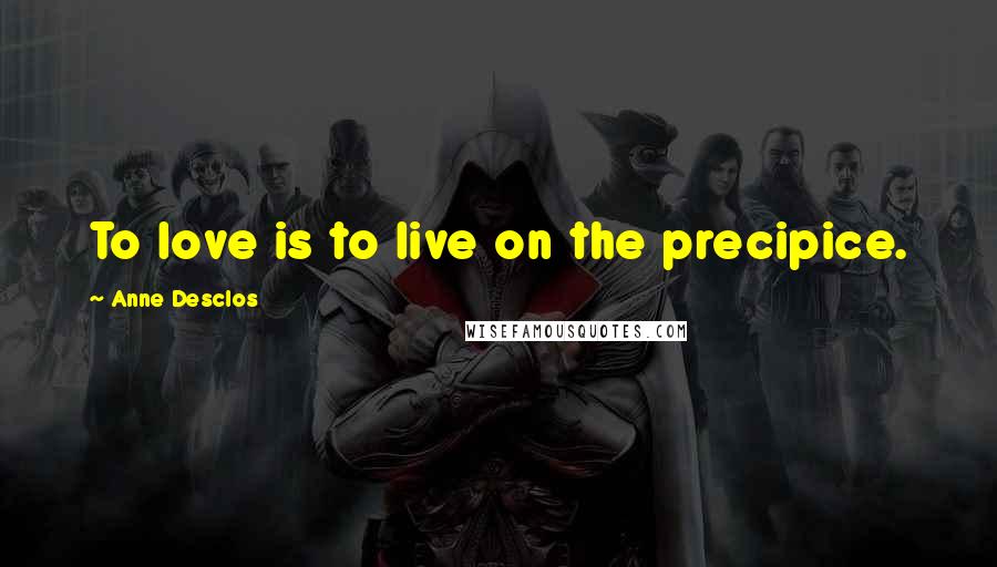 Anne Desclos Quotes: To love is to live on the precipice.