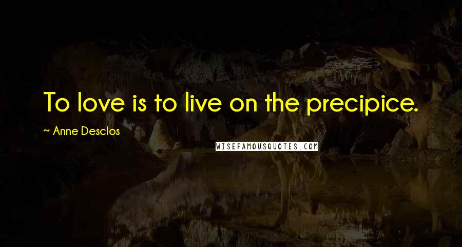 Anne Desclos Quotes: To love is to live on the precipice.
