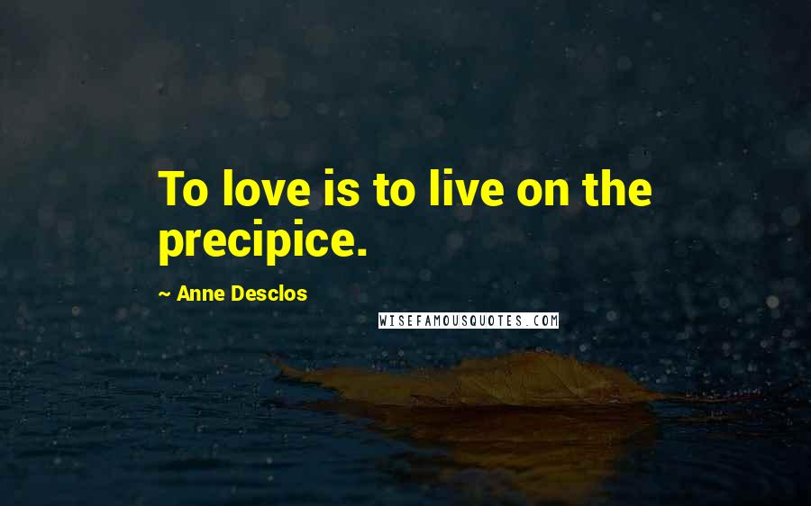 Anne Desclos Quotes: To love is to live on the precipice.