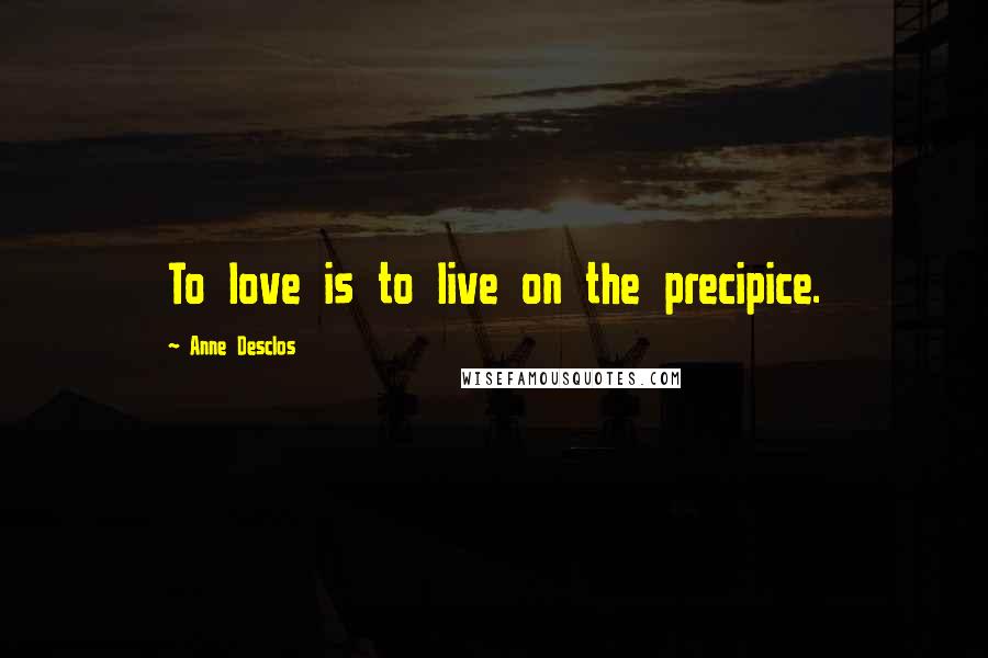 Anne Desclos Quotes: To love is to live on the precipice.