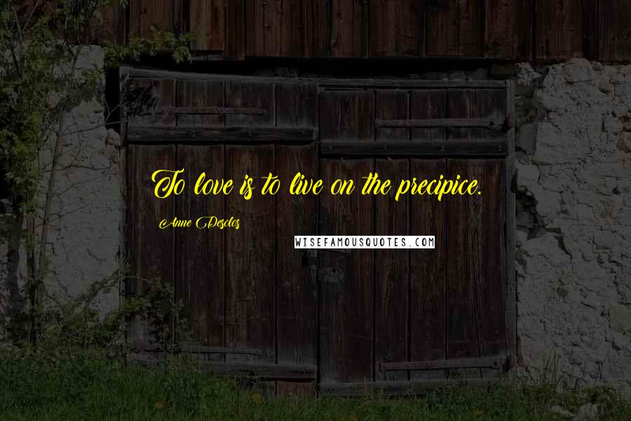 Anne Desclos Quotes: To love is to live on the precipice.