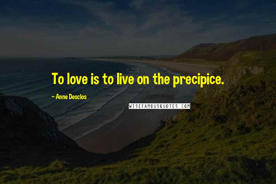 Anne Desclos Quotes: To love is to live on the precipice.