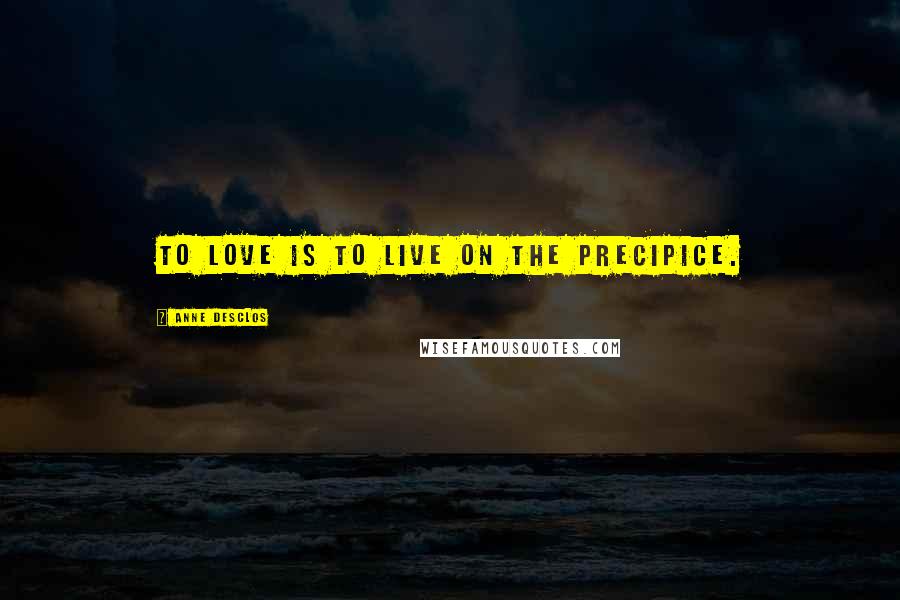 Anne Desclos Quotes: To love is to live on the precipice.