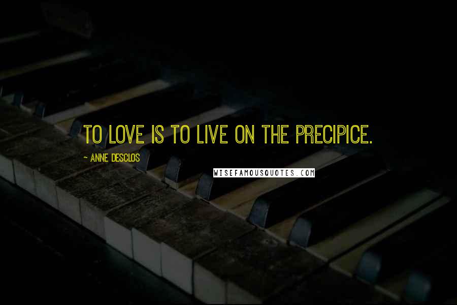 Anne Desclos Quotes: To love is to live on the precipice.