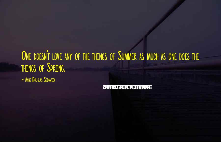 Anne Douglas Sedgwick Quotes: One doesn't love any of the things of Summer as much as one does the things of Spring.