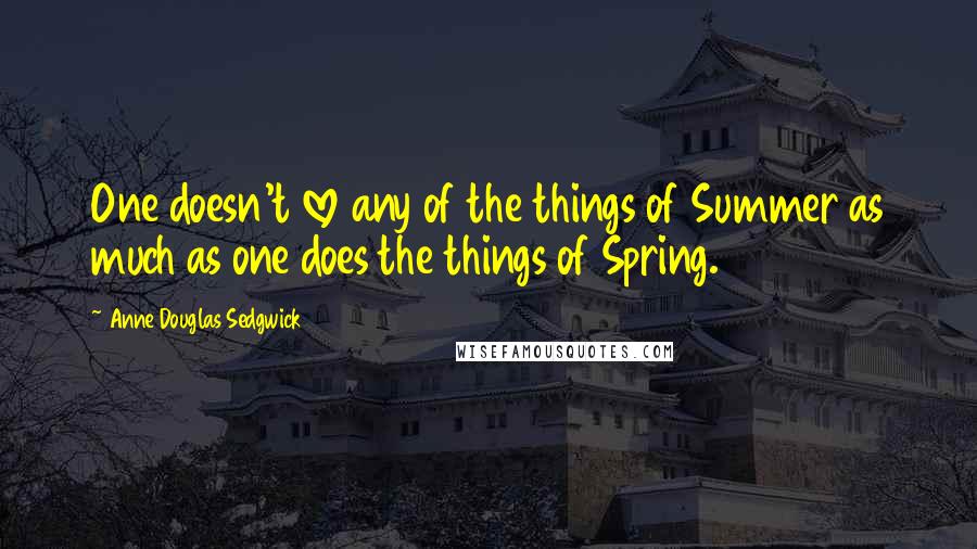 Anne Douglas Sedgwick Quotes: One doesn't love any of the things of Summer as much as one does the things of Spring.