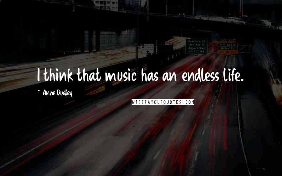 Anne Dudley Quotes: I think that music has an endless life.