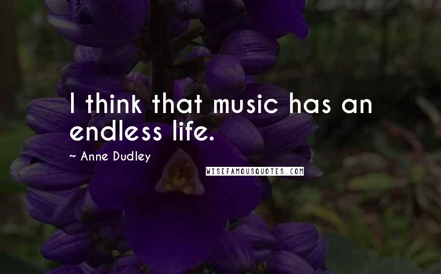 Anne Dudley Quotes: I think that music has an endless life.