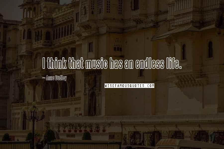 Anne Dudley Quotes: I think that music has an endless life.