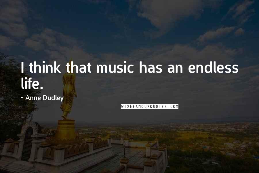 Anne Dudley Quotes: I think that music has an endless life.