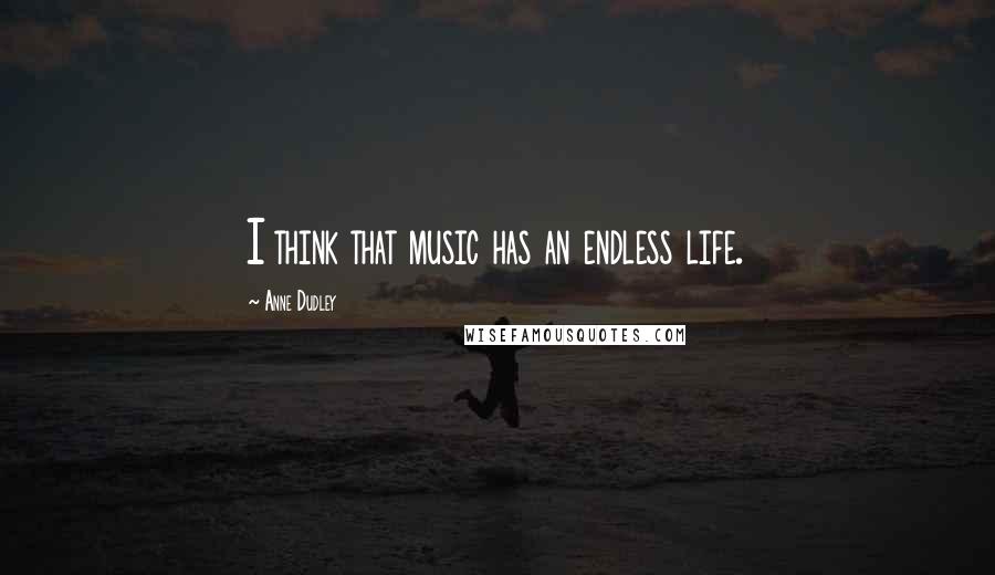 Anne Dudley Quotes: I think that music has an endless life.