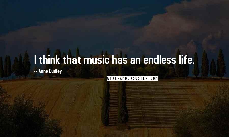 Anne Dudley Quotes: I think that music has an endless life.