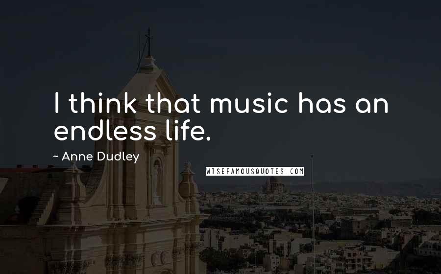 Anne Dudley Quotes: I think that music has an endless life.