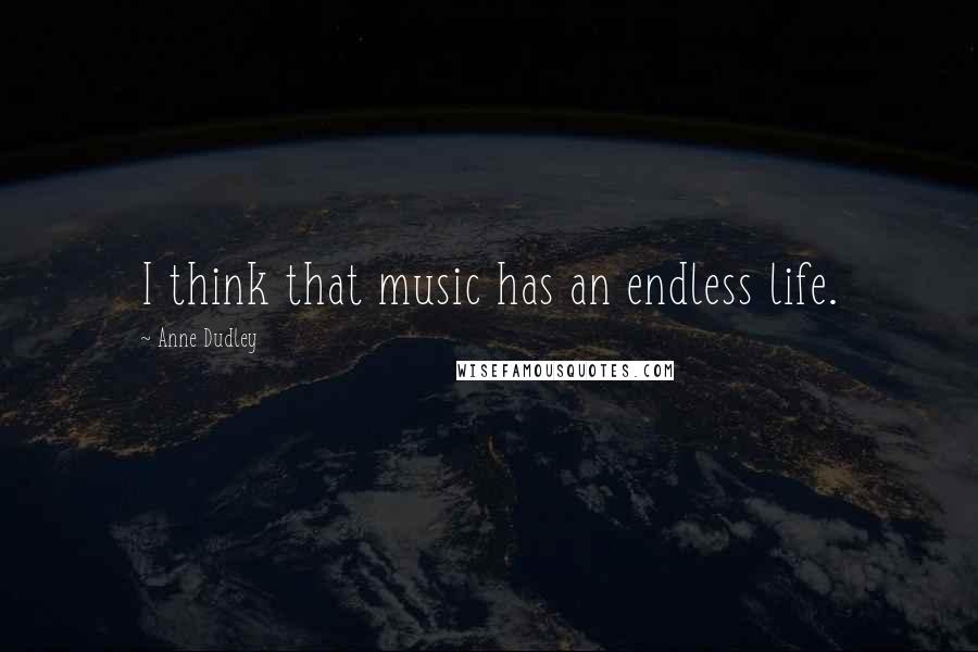 Anne Dudley Quotes: I think that music has an endless life.
