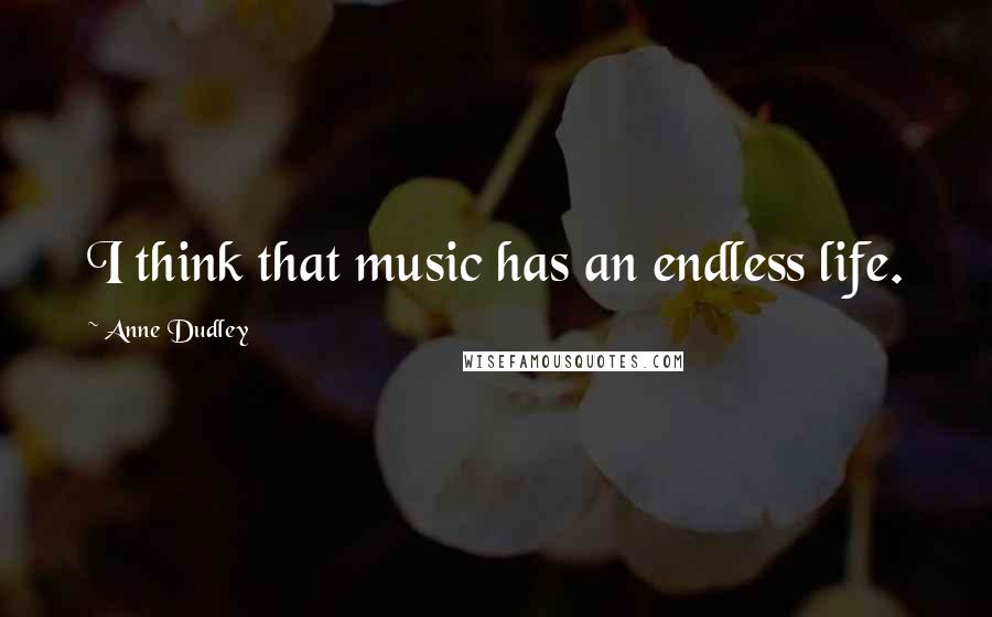 Anne Dudley Quotes: I think that music has an endless life.