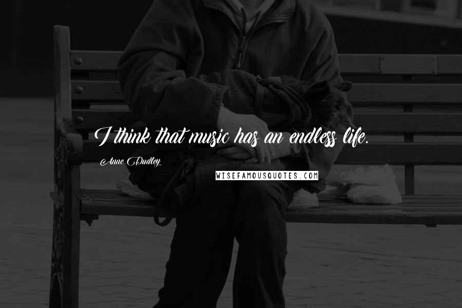 Anne Dudley Quotes: I think that music has an endless life.