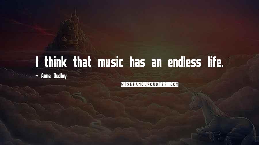 Anne Dudley Quotes: I think that music has an endless life.