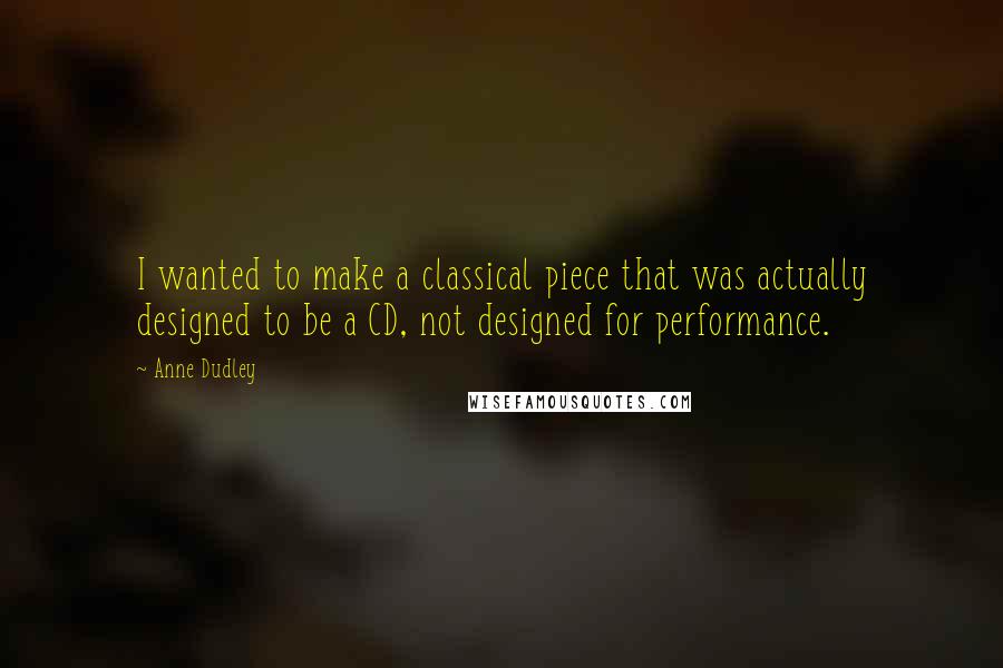 Anne Dudley Quotes: I wanted to make a classical piece that was actually designed to be a CD, not designed for performance.