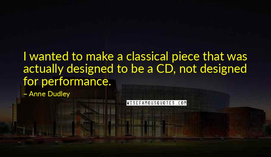 Anne Dudley Quotes: I wanted to make a classical piece that was actually designed to be a CD, not designed for performance.