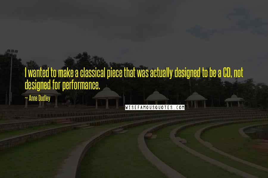 Anne Dudley Quotes: I wanted to make a classical piece that was actually designed to be a CD, not designed for performance.